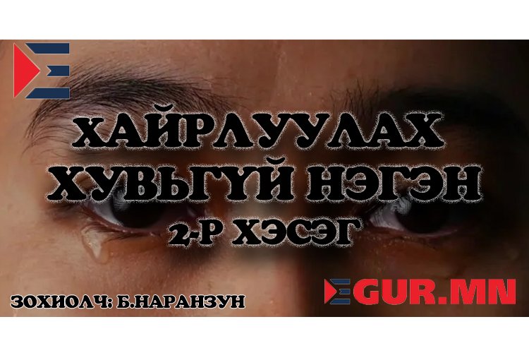 \”ХннНовшнууд архиа булаалдаад зодолдож байх шив\” хэмээн бодоод тоосончүгүйГэтэл ээжийнх нь \”Амь авраарай, туслаарай\” гэх бачимдсан хоолой хальт гараад чимээгүй болчихлооХэн нэгэн яг хаалганы гадна \”Адьяа чи хүн аллаашдээ, болиоч\” гэх сонстоход өөр нэг нь \”Хоёулаа явъя аа, гай болно шүү наадуул чинь\” гээд доош пижигнэлдэн буух дуулдавЦанлиг өөртөө итгэлгүйхэн гэтсээр ээжийнхээ өрөөний үүдэнд очиж чагнавал \”Чи мууянхан миний нүдэн дээр өөр эртэй салтаганаж намайг доромжилно гэнээ! гээд…